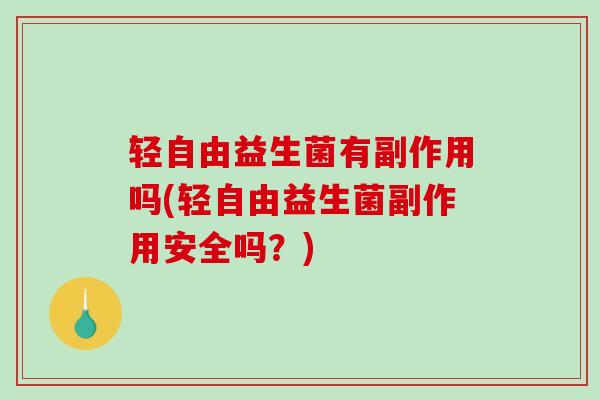 轻自由益生菌有副作用吗(轻自由益生菌副作用安全吗?) 轻自由益生菌有副作用吗(轻自由益生菌副作用安全吗?)