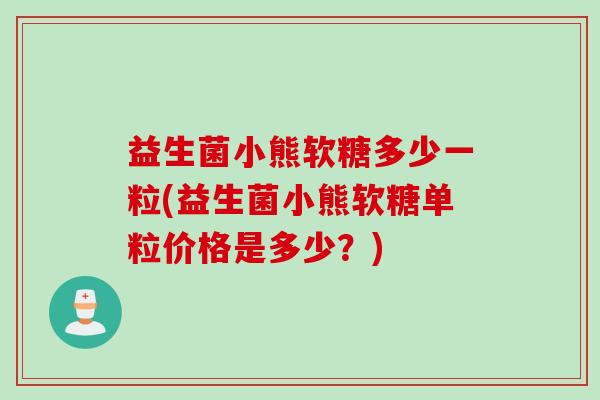 益生菌小熊软糖多少一粒(益生菌小熊软糖单粒价格是多少？)