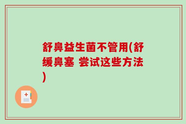 舒鼻益生菌不管用(舒缓鼻塞 尝试这些方法) 舒鼻益生菌不管用(舒缓鼻塞 尝试这些方法)