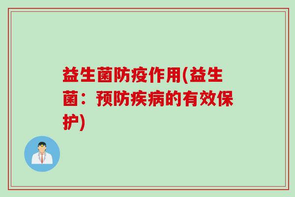 益生菌防疫作用(益生菌：预防疾病的有效保护)