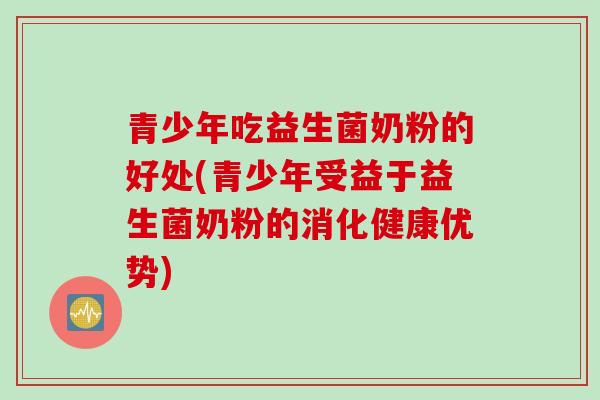 青少年吃益生菌奶粉的好处(青少年受益于益生菌奶粉的消化健康优势) 青少年吃益生菌奶粉的好处(青少年受益于益生菌奶粉的消化健康优势)