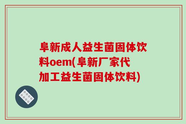 阜新成人益生菌固体饮料oem(阜新厂家代加工益生菌固体饮料)