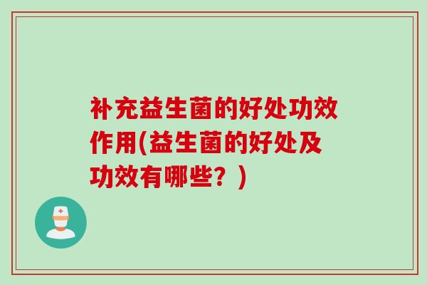 补充益生菌的好处功效作用(益生菌的好处及功效有哪些?) 补充益生菌的好处功效作用(益生菌的好处及功效有哪些?)