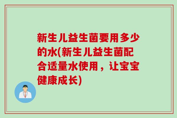 新生儿益生菌要用多少的水(新生儿益生菌配合适量水使用,让宝宝健康成长) 新生儿益生菌要用多少的水(新生儿益生菌配合适量水使用,让宝宝健康成长)