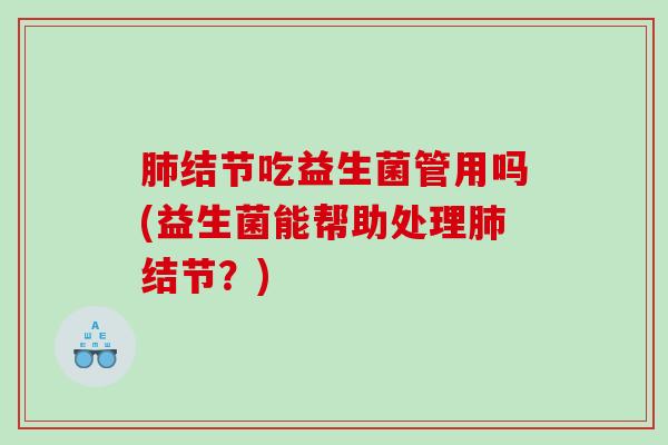 结节吃益生菌管用吗(益生菌能帮助处理结节？)