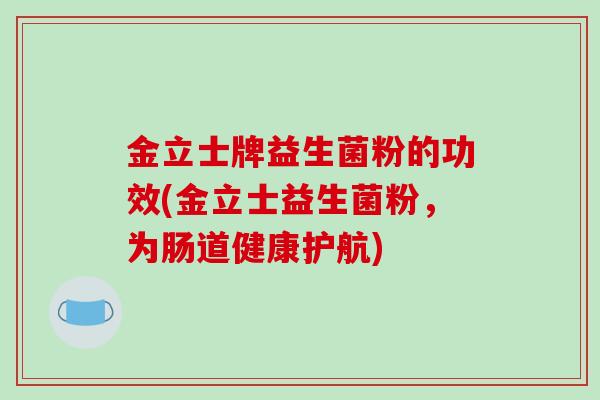 金立士牌益生菌粉的功效(金立士益生菌粉，为肠道健康护航)