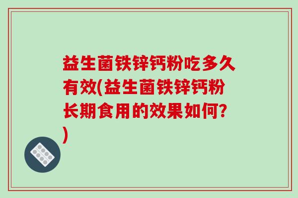 益生菌铁锌钙粉吃多久有效(益生菌铁锌钙粉长期食用的效果如何？)