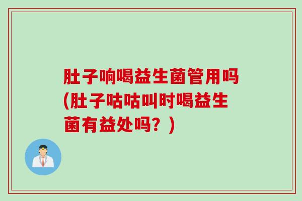 肚子响喝益生菌管用吗(肚子咕咕叫时喝益生菌有益处吗?) 肚子响喝益生菌管用吗(肚子咕咕叫时喝益生菌有益处吗?)