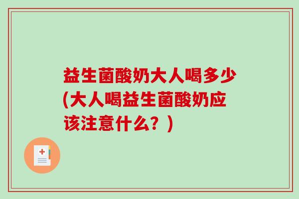 益生菌酸奶大人喝多少(大人喝益生菌酸奶应该注意什么？)