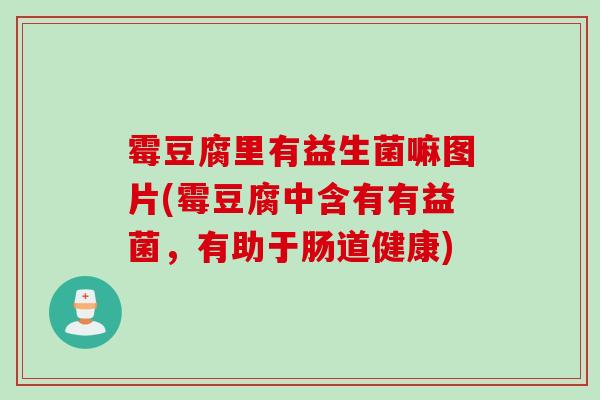 霉豆腐里有益生菌嘛图片(霉豆腐中含有有益菌,有助于肠道健康) 霉豆腐里有益生菌嘛图片(霉豆腐中含有有益菌,有助于肠道健康)