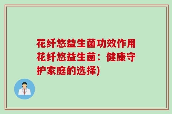 花纤悠益生菌功效作用花纤悠益生菌：健康守护家庭的选择)