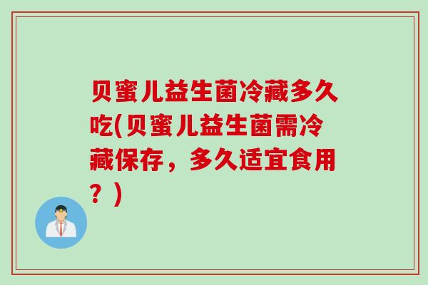 贝蜜儿益生菌冷藏多久吃(贝蜜儿益生菌需冷藏保存，多久适宜食用？)