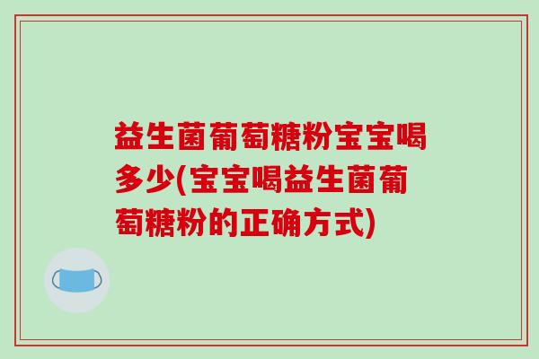 益生菌葡萄糖粉宝宝喝多少(宝宝喝益生菌葡萄糖粉的正确方式) 益生菌葡萄糖粉宝宝喝多少(宝宝喝益生菌葡萄糖粉的正确方式)
