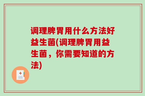 调理脾胃用什么方法好益生菌(调理脾胃用益生菌,你需要知道的方法) 调理脾胃用什么方法好益生菌(调理脾胃用益生菌,你需要知道的方法)