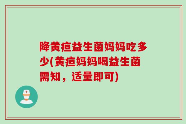 降黄疸益生菌妈妈吃多少(黄疸妈妈喝益生菌需知,适量即可) 降黄疸益生菌妈妈吃多少(黄疸妈妈喝益生菌需知,适量即可)