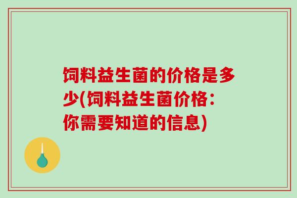 饲料益生菌的价格是多少(饲料益生菌价格：你需要知道的信息)