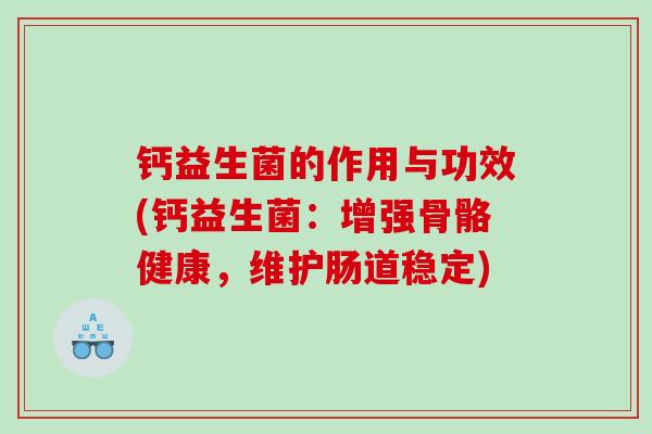 钙益生菌的作用与功效(钙益生菌:增强骨骼健康,维护肠道稳定) 钙益生菌的作用与功效(钙益生菌:增强骨骼健康,维护肠道稳定)