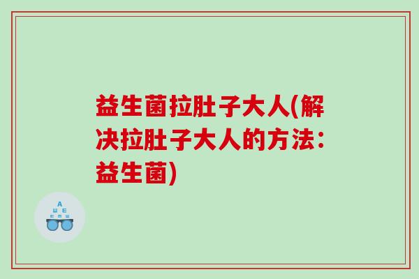益生菌拉肚子大人(解决拉肚子大人的方法：益生菌)