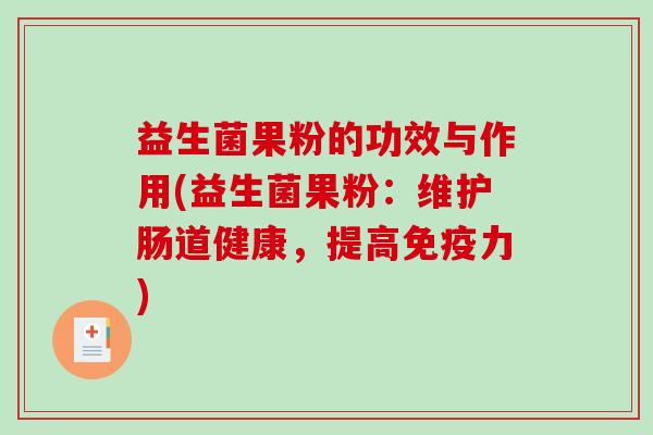 益生菌果粉的功效与作用(益生菌果粉:维护肠道健康,提高力) 益生菌果粉的功效与作用(益生菌果粉:维护肠道健康,提高力)