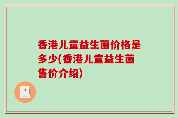 香港儿童益生菌价格是多少(香港儿童益生菌售价介绍) 香港儿童益生菌价格是多少(香港儿童益生菌售价介绍)