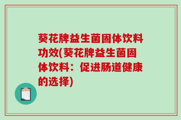 葵花牌益生菌固体饮料功效(葵花牌益生菌固体饮料:促进肠道健康的选择) 葵花牌益生菌固体饮料功效(葵花牌益生菌固体饮料:促进肠道健康的选择)