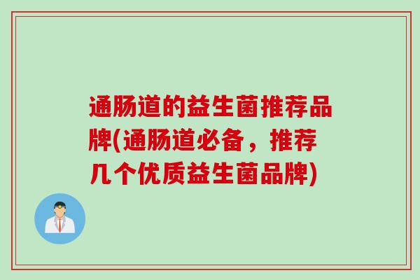 通肠道的益生菌推荐品牌(通肠道必备，推荐几个优质益生菌品牌)