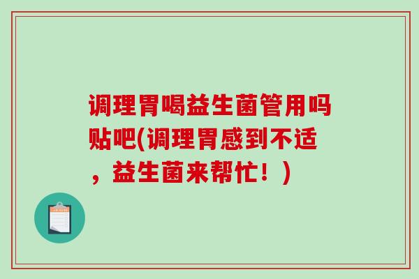 调理胃喝益生菌管用吗贴吧(调理胃感到不适，益生菌来帮忙！)