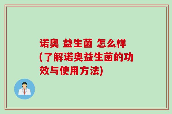 诺奥 益生菌 怎么样(了解诺奥益生菌的功效与使用方法) 诺奥 益生菌 怎么样(了解诺奥益生菌的功效与使用方法)