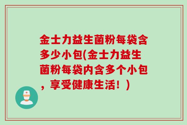 金士力益生菌粉每袋含多少小包(金士力益生菌粉每袋内含多个小包,享受健康生活!) 金士力益生菌粉每袋含多少小包(金士力益生菌粉每袋内含多个小包,享受健康生活!)