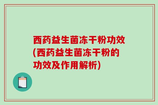 西药益生菌冻干粉功效(西药益生菌冻干粉的功效及作用解析)