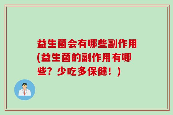 益生菌会有哪些副作用(益生菌的副作用有哪些?少吃多保健!) 益生菌会有哪些副作用(益生菌的副作用有哪些?少吃多保健!)