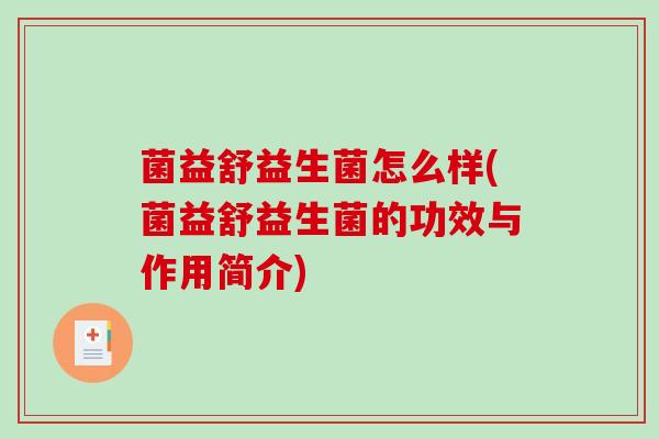 菌益舒益生菌怎么样(菌益舒益生菌的功效与作用简介) 菌益舒益生菌怎么样(菌益舒益生菌的功效与作用简介)
