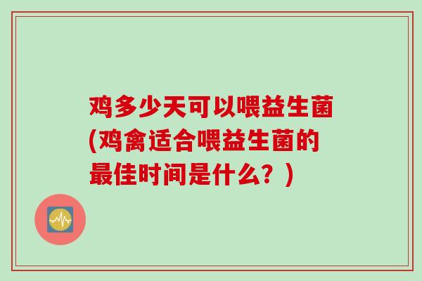 鸡多少天可以喂益生菌(鸡禽适合喂益生菌的佳时间是什么?) 鸡多少天可以喂益生菌(鸡禽适合喂益生菌的佳时间是什么?)