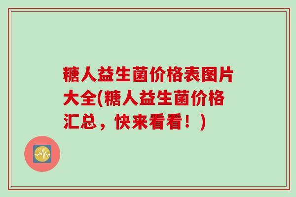 糖人益生菌价格表图片大全(糖人益生菌价格汇总,快来看看!) 糖人益生菌价格表图片大全(糖人益生菌价格汇总,快来看看!)