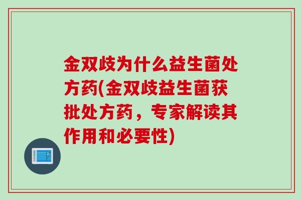 金双歧为什么益生菌处方药(金双歧益生菌获批处方药，专家解读其作用和必要性)