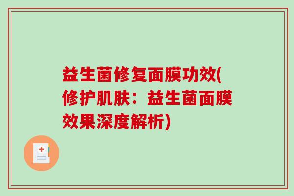 益生菌修复面膜功效(修护:益生菌面膜效果深度解析) 益生菌修复面膜功效(修护:益生菌面膜效果深度解析)