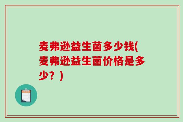 麦弗逊益生菌多少钱(麦弗逊益生菌价格是多少？)