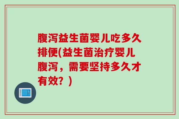 益生菌婴儿吃多久排便(益生菌婴儿,需要坚持多久才有效?) 益生菌婴儿吃多久排便(益生菌婴儿,需要坚持多久才有效?)