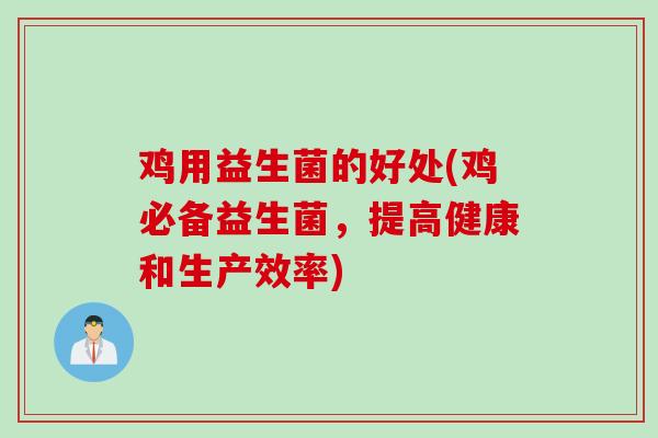 鸡用益生菌的好处(鸡必备益生菌,提高健康和生产效率) 鸡用益生菌的好处(鸡必备益生菌,提高健康和生产效率)