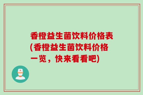 香橙益生菌饮料价格表(香橙益生菌饮料价格一览,快来看看吧) 香橙益生菌饮料价格表(香橙益生菌饮料价格一览,快来看看吧)