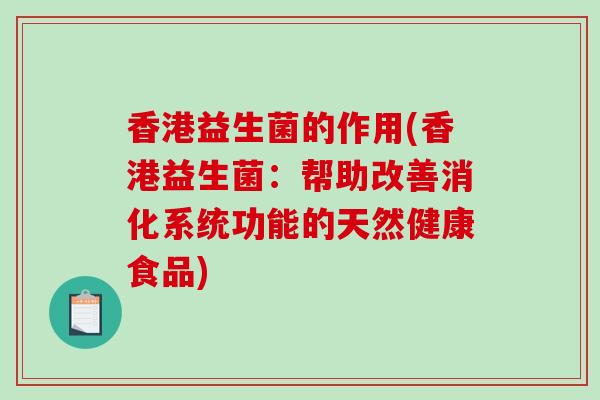 香港益生菌的作用(香港益生菌:帮助改善消化系统功能的天然健康食品) 香港益生菌的作用(香港益生菌:帮助改善消化系统功能的天然健康食品)