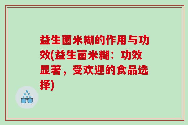 益生菌米糊的作用与功效(益生菌米糊:功效显著,受欢迎的食品选择) 益生菌米糊的作用与功效(益生菌米糊:功效显著,受欢迎的食品选择)