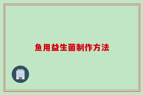鱼用益生菌制作方法 鱼用益生菌制作方法