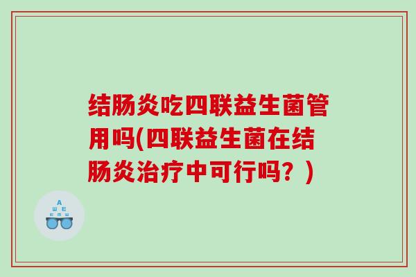 结吃四联益生菌管用吗(四联益生菌在结中可行吗?) 结吃四联益生菌管用吗(四联益生菌在结中可行吗?)