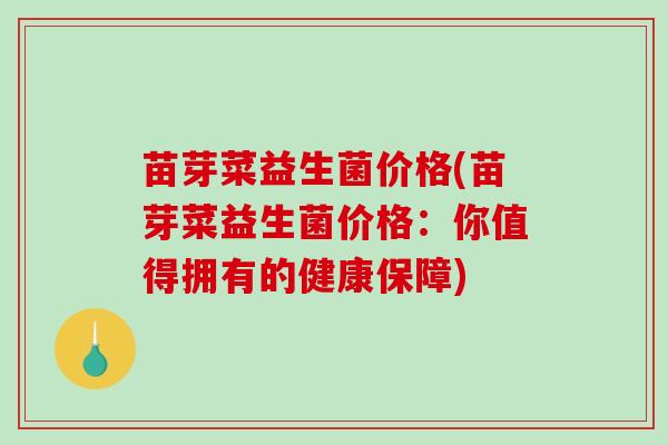 苗芽菜益生菌价格(苗芽菜益生菌价格：你值得拥有的健康保障)