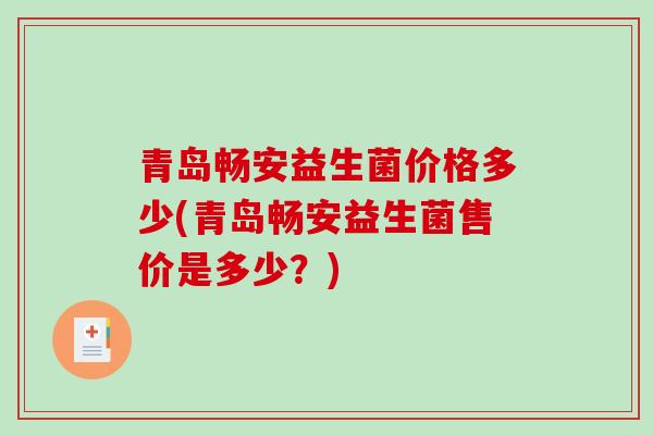 青岛畅安益生菌价格多少(青岛畅安益生菌售价是多少?) 青岛畅安益生菌价格多少(青岛畅安益生菌售价是多少?)