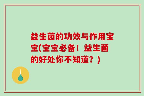 益生菌的功效与作用宝宝(宝宝必备!益生菌的好处你不知道?) 益生菌的功效与作用宝宝(宝宝必备!益生菌的好处你不知道?)
