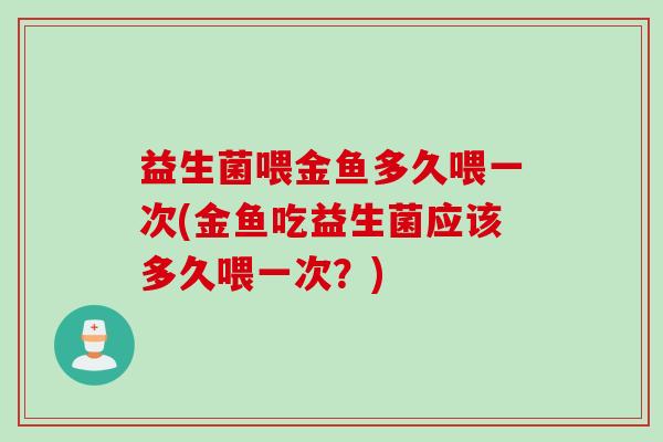 益生菌喂金鱼多久喂一次(金鱼吃益生菌应该多久喂一次？)