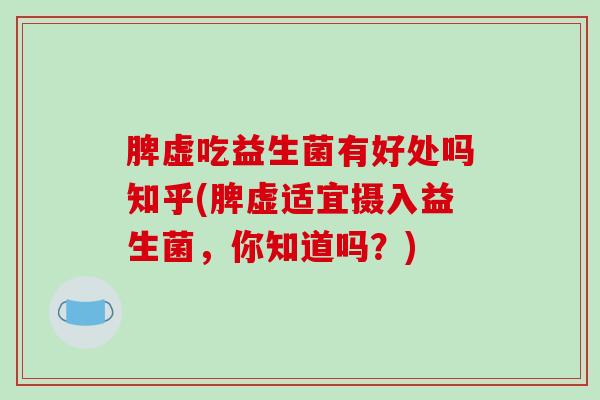 脾虚吃益生菌有好处吗知乎(脾虚适宜摄入益生菌，你知道吗？)