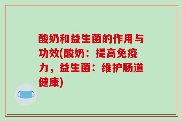 酸奶和益生菌的作用与功效(酸奶:提高力,益生菌:维护肠道健康) 酸奶和益生菌的作用与功效(酸奶:提高力,益生菌:维护肠道健康)